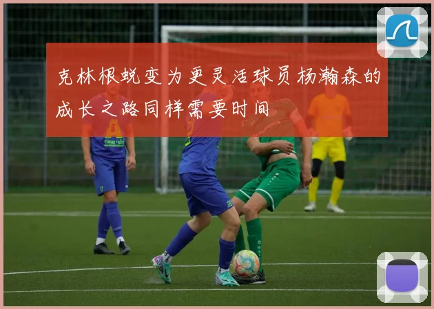 克林根蜕变为更灵活球员杨瀚森的成长之路同样需要时间