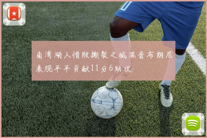 南湾湖人惜败撕裂之城混音布朗尼表现平平贡献11分6助攻