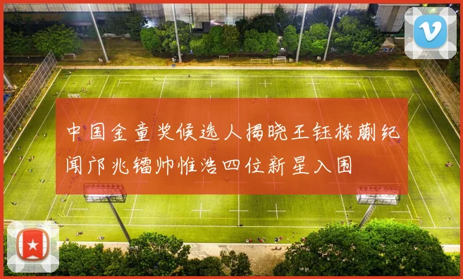 中国金童奖候选人揭晓王钰栋蒯纪闻邝兆镭帅惟浩四位新星入围