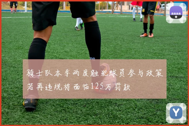 骑士队本季两度触犯球员参与政策若再违规将面临125万罚款