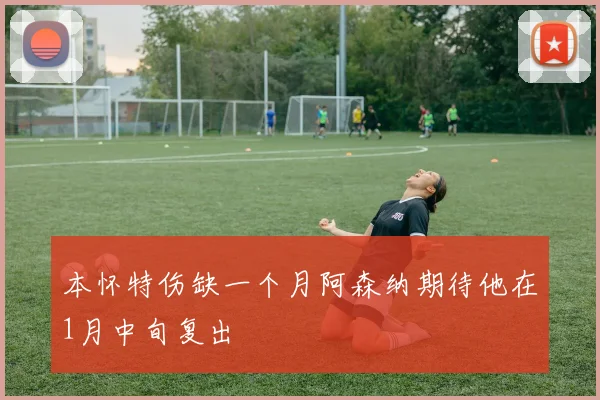 本怀特伤缺一个月阿森纳期待他在1月中旬复出