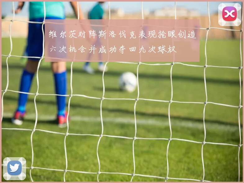 维尔茨对阵斯洛伐克表现抢眼创造六次机会并成功夺回九次球权
