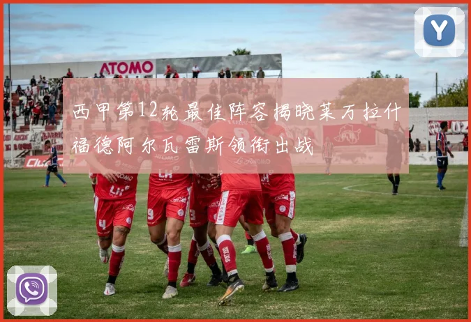 西甲第12轮最佳阵容揭晓莱万拉什福德阿尔瓦雷斯领衔出战