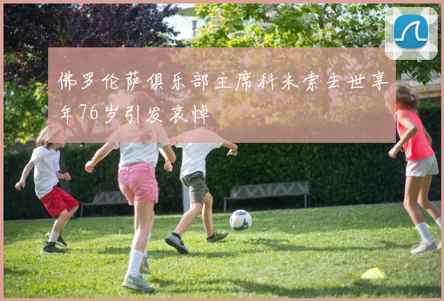 佛罗伦萨俱乐部主席科米索去世享年76岁引发哀悼