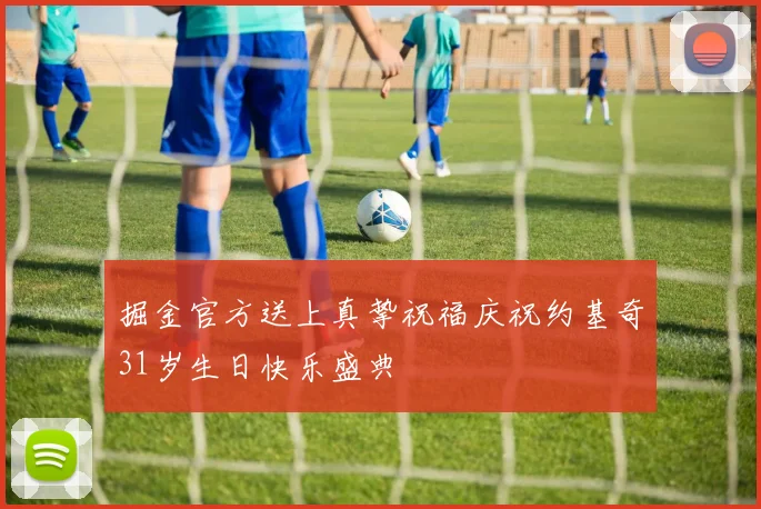 掘金官方送上真挚祝福庆祝约基奇31岁生日快乐盛典