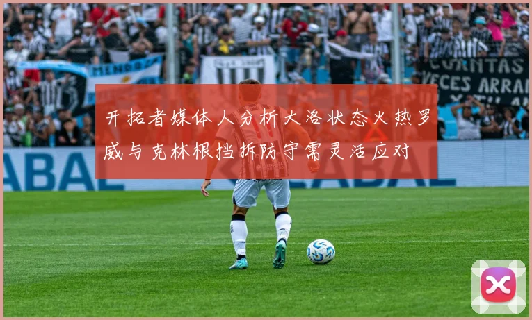 开拓者媒体人分析大洛状态火热罗威与克林根挡拆防守需灵活应对