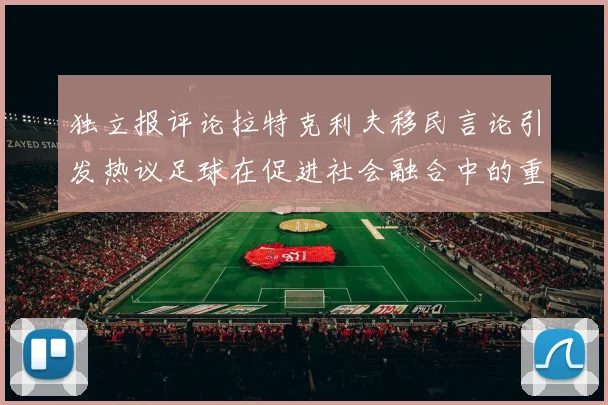 独立报评论拉特克利夫移民言论引发热议足球在促进社会融合中的重要作用