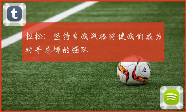 拉松：坚持自我风格将使我们成为对手忌惮的强队