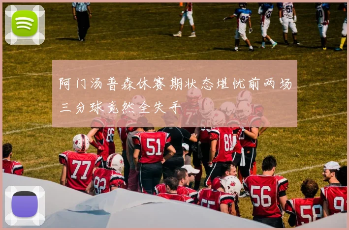 阿门汤普森休赛期状态堪忧前两场三分球竟然全失手