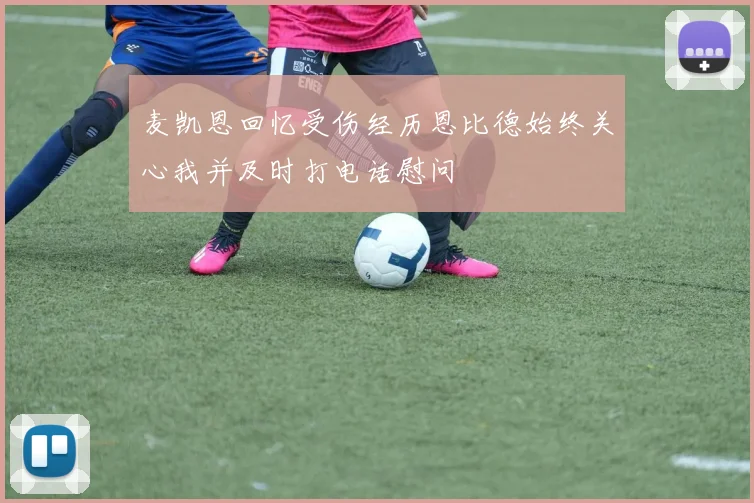 麦凯恩回忆受伤经历恩比德始终关心我并及时打电话慰问