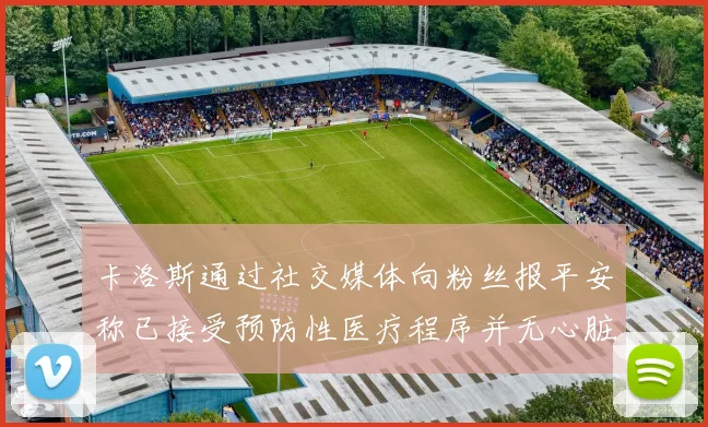 卡洛斯通过社交媒体向粉丝报平安称已接受预防性医疗程序并无心脏病发作