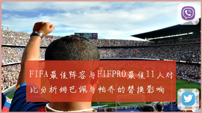 FIFA最佳阵容与FIFPRO最佳11人对比分析姆巴佩与帕乔的替换影响